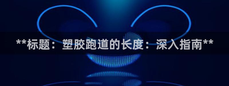 尊龙品牌怎么样：**标题：塑胶跑道的长度：深入指南**