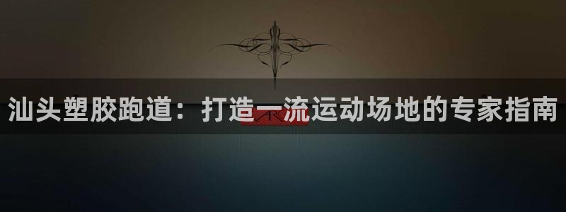 尊龙人生就是博AG旗舰厅：汕头塑胶跑道：打造一流运动场地的专家指南