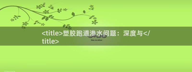 尊龙凯时的最新消息：<title>塑胶跑道渗水问题：深度与</
title>
