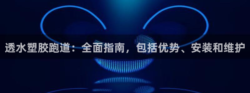 尊龙官网免费下载安卓：透水塑胶跑道：全面指南，包括优势、安装和维护