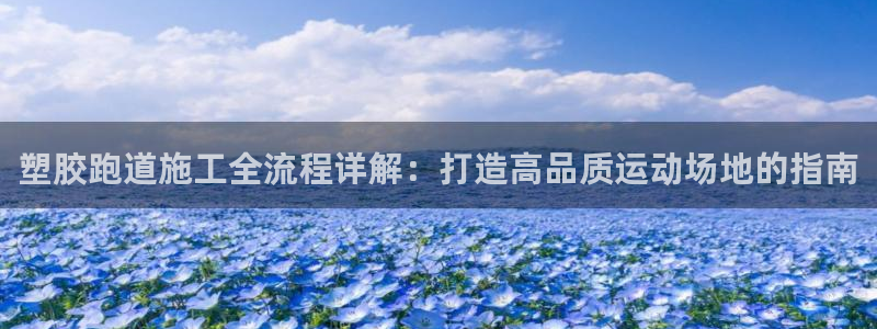 尊龙凯时平台入口：塑胶跑道施工全流程详解：打造高品质