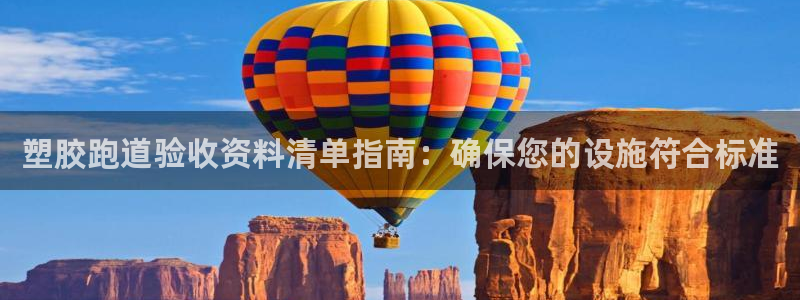 尊龙官网：塑胶跑道验收资料清单指南：确保您的设施符合标准