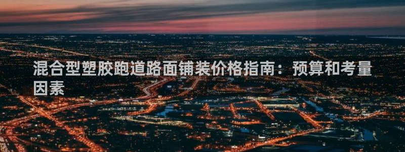 尊龙登录会员登录：混合型塑胶跑道路面铺装价格指南：预算和考量
因素