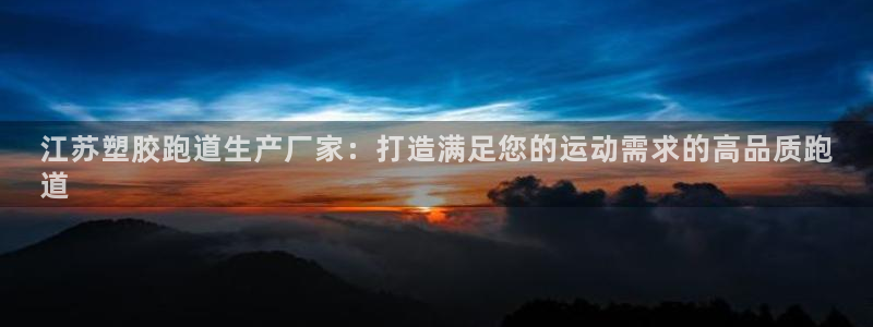 尊龙尊龙：江苏塑胶跑道生产厂家：打造满足您的运动需求