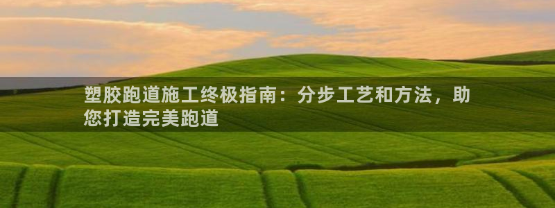 AG尊龙登陆网址：塑胶跑道施工终极指南：分步工艺和方法，助
您打造完美跑道