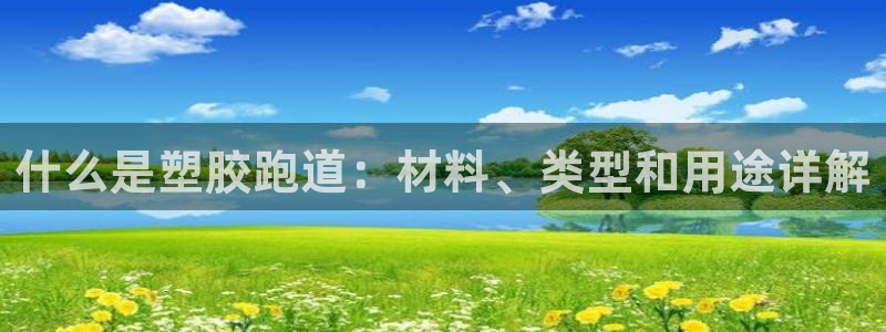 尊龙凯时官方网站下载：什么是塑胶跑道：材料、类型和用途详解