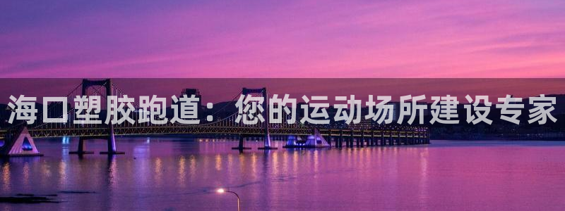凯时官网app下载官方网站：海口塑胶跑道：您的运动场所建设专家