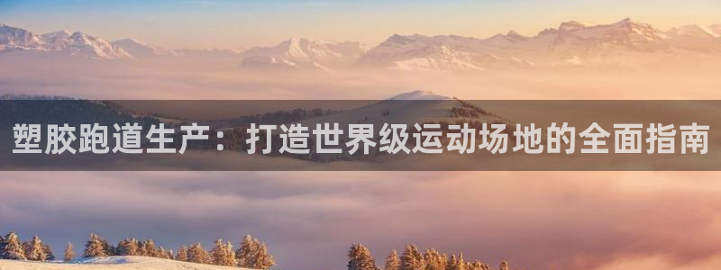 尊龙d88官网so问来就送38：塑胶跑道生产：打造世