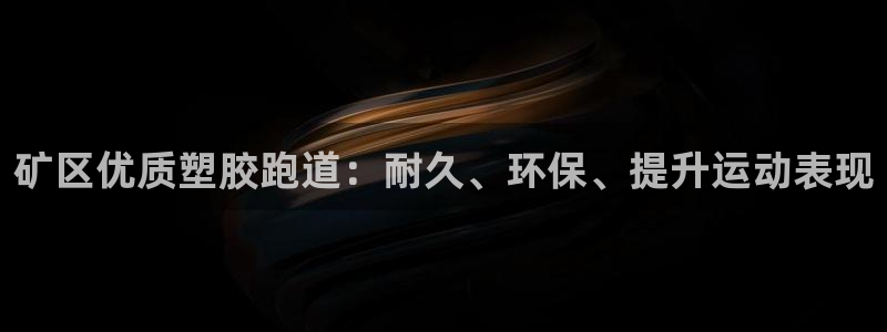 尊龙凯时只输不赢：矿区优质塑胶跑道：耐久、环保、提升运动表现