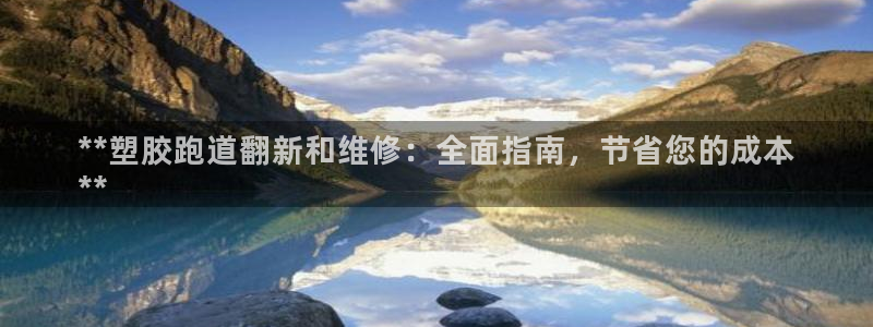 尊龙现金推荐ag发财网：**塑胶跑道翻新和维修：全面指南，节省您的成本
**