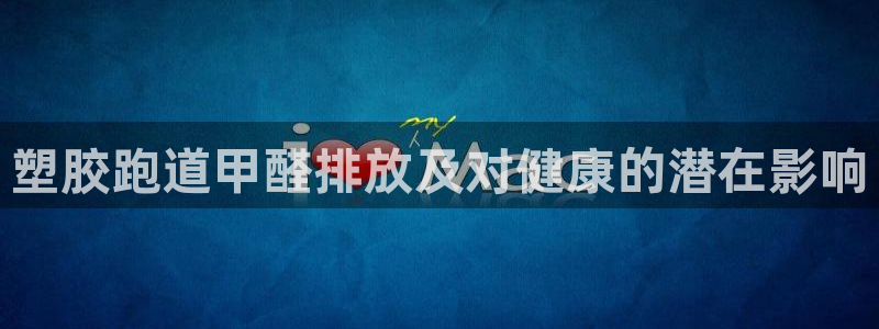 尊龙凯时台子：塑胶跑道甲醛排放及对健康的潜在影响