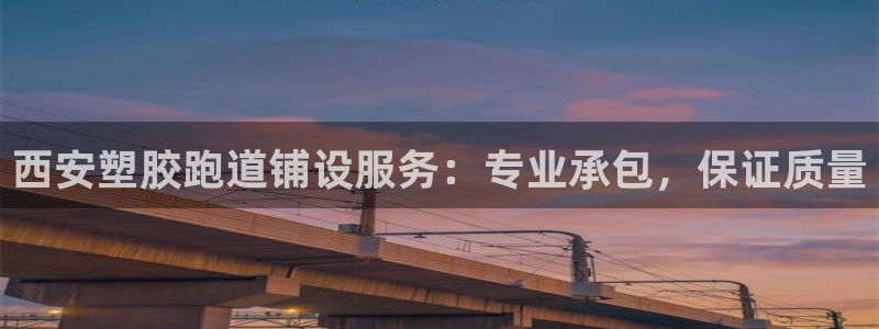 尊龙凯时官网版登录：西安塑胶跑道铺设服务：专业承包，