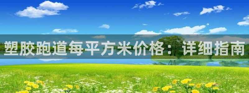 尊龙凯时注册入口：塑胶跑道每平方米价格：详细指南