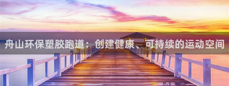 尊龙体育电竞官网：舟山环保塑胶跑道：创建健康、可持续的运动空间