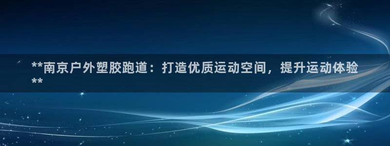 尊龙d88手机版下载：**南京户外塑胶跑道：打造优质