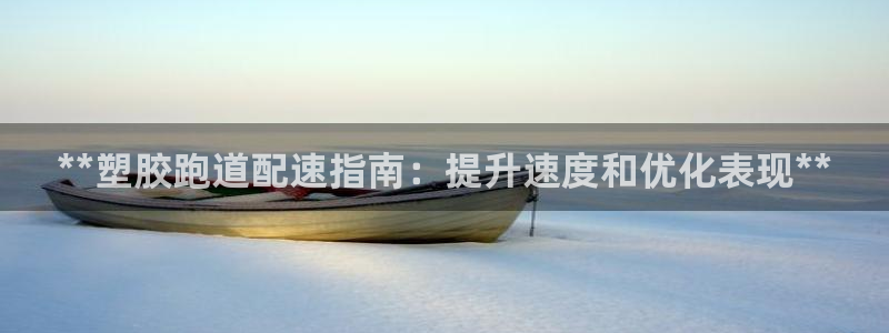 尊龙Ag：**塑胶跑道配速指南：提升速度和优化表现*