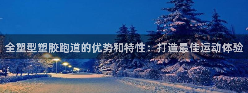 尊龙服饰品牌介绍：全塑型塑胶跑道的优势和特性：打造最