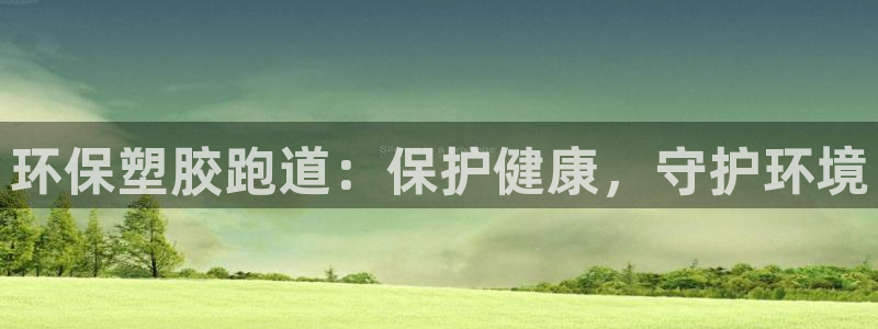 尊龙 ag：环保塑胶跑道：保护健康，守护环境