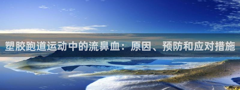 尊龙凯时最新平台登陆：塑胶跑道运动中的流鼻血：原因、预防和应对措施