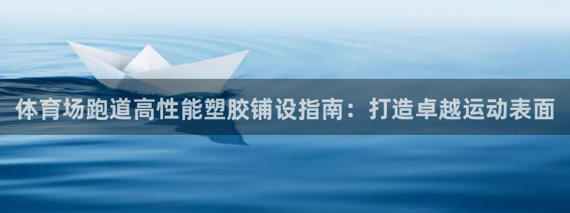 尊龙最近一次露面：体育场跑道高性能塑胶铺设指南：打造卓越运动