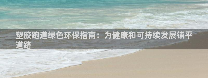 尊龙ag旗舰厅登录 租车app下载：塑胶跑道绿色环保