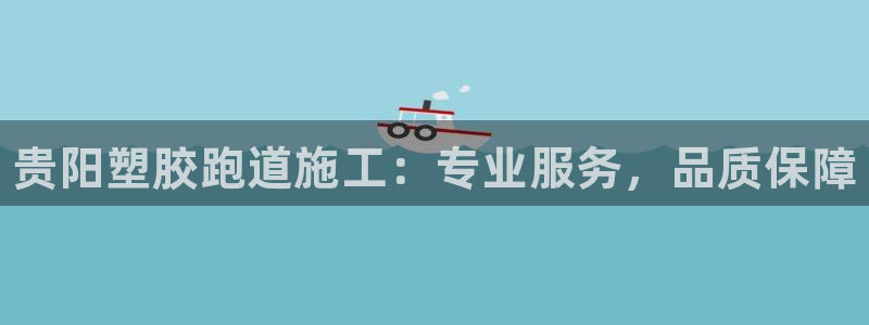 尊龙凯时网站网址：贵阳塑胶跑道施工：专业服务，品质保