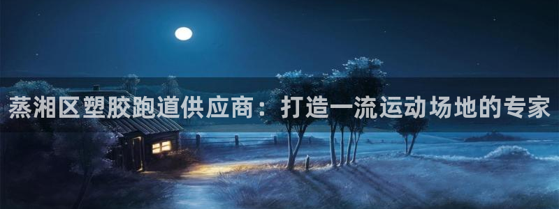 尊龙凯时人生就是博·(中国)：蒸湘区塑胶跑道供应商：打造一流