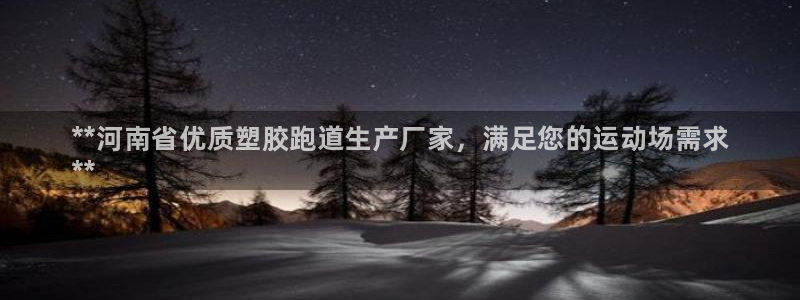 尊龙APP客户端平台：**河南省优质塑胶跑道生产厂家，满足您