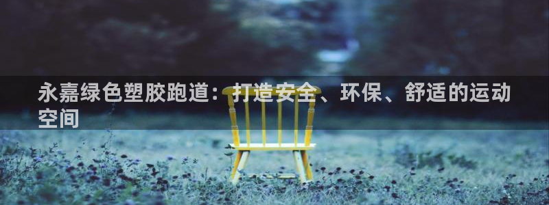 尊龙凯时 - 人生就是搏手机登录：永嘉绿色塑胶跑道：