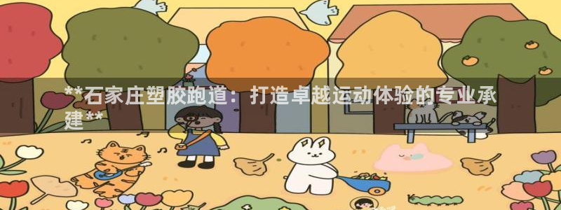 尊龙凯时总部在哪里：**石家庄塑胶跑道：打造卓越运动