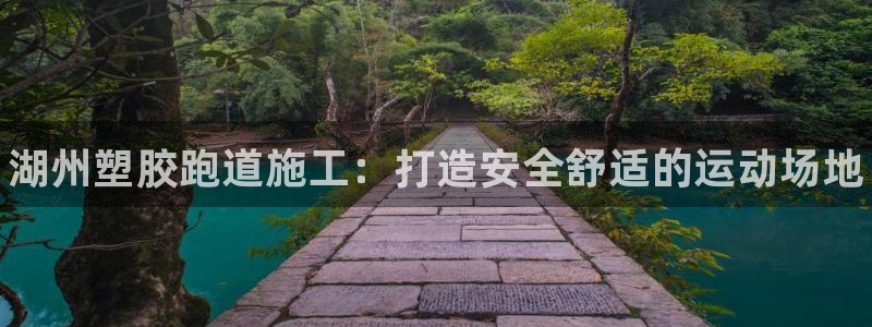 尊龙凯时 人生就是搏客服：湖州塑胶跑道施工：打造安全舒适的运动场地