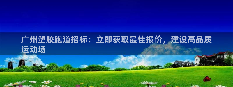 尊龙人生就是博电脑版：广州塑胶跑道招标：立即获取最佳