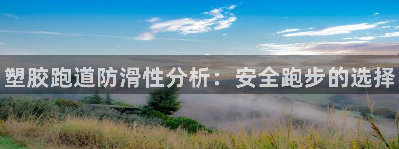 旧版尊龙人生就是博下载：塑胶跑道防滑性分析：安全跑步的选择