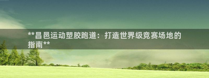 尊龙凯时账号异常审核提不了款怎么办：**昌邑运动塑胶跑道：打