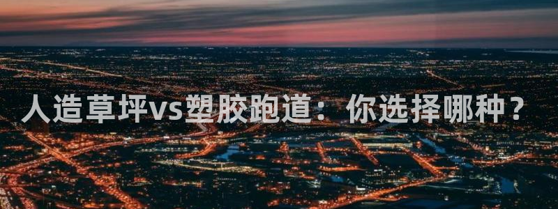 凯时是AG优质运营商：人造草坪vs塑胶跑道：你选择哪种？